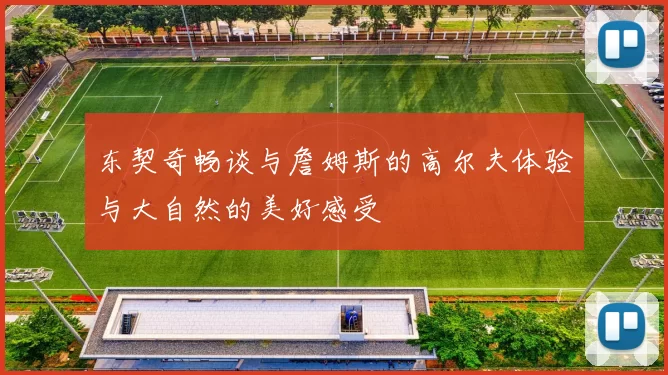东契奇畅谈与詹姆斯的高尔夫体验与大自然的美好感受