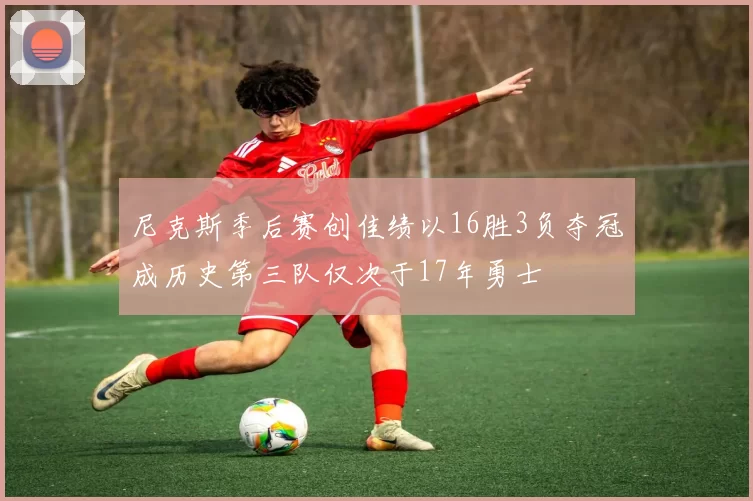 尼克斯季后赛创佳绩以16胜3负夺冠成历史第三队仅次于17年勇士