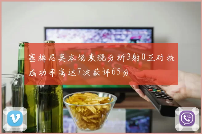 塞梅尼奥本场表现分析3射0正对抗成功率高达7次获评65分