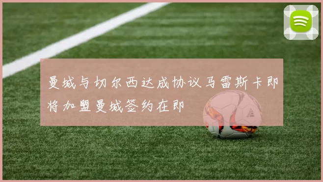 曼城与切尔西达成协议马雷斯卡即将加盟曼城签约在即