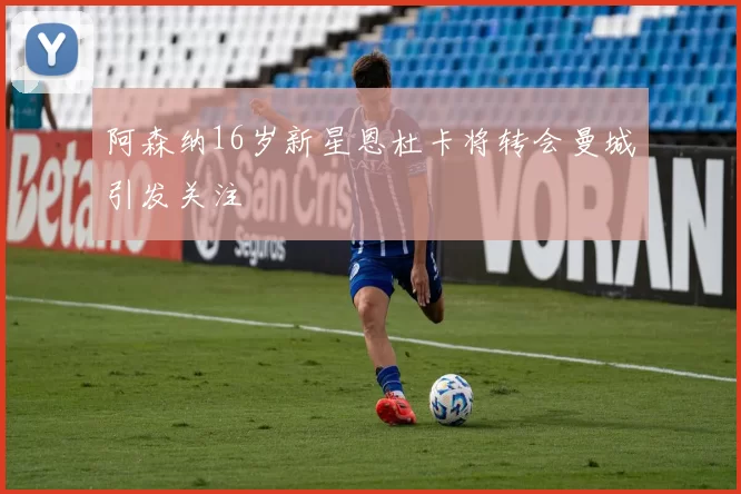 阿森纳16岁新星恩杜卡将转会曼城引发关注