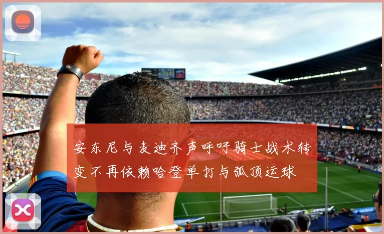 安东尼与麦迪齐声呼吁骑士战术转变不再依赖哈登单打与弧顶运球