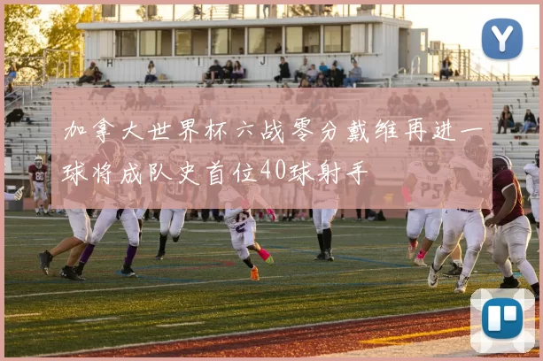 加拿大世界杯六战零分戴维再进一球将成队史首位40球射手