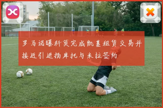 罗马诺曝科莫完成凯基租赁交易并接近引进扬库托与米拉签约